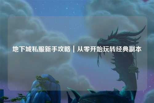 地下城私服新手攻略｜從零開始玩轉經典副本