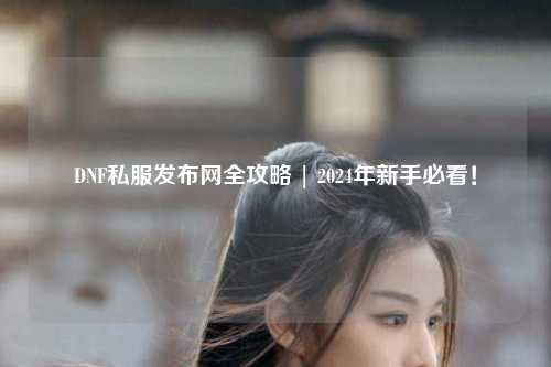DNF私服發布網全攻略 | 2024年新手必看！