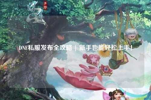 DNF私服發布全攻略 | 新手也能輕松上手！