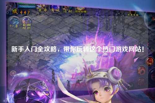 新手入門全攻略，帶你玩轉這個熱門游戲網站！