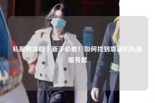 私服網(wǎng)攻略｜新手必看！如何找到靠譜的私服服務(wù)器
