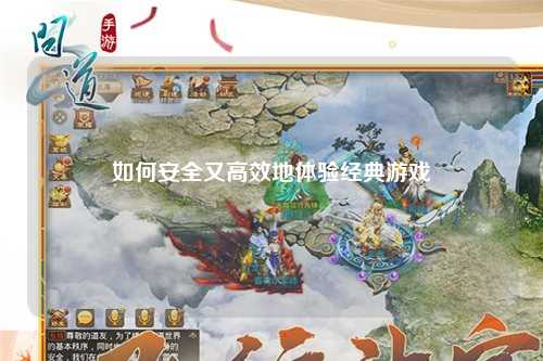 如何安全又高效地體驗經(jīng)典游戲