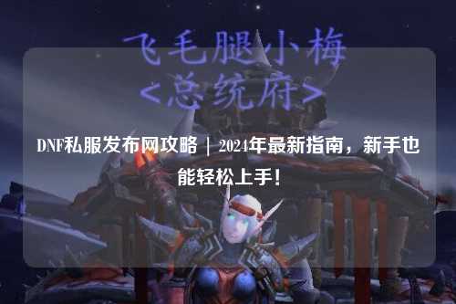 DNF私服發布網攻略 | 2024年最新指南，新手也能輕松上手！