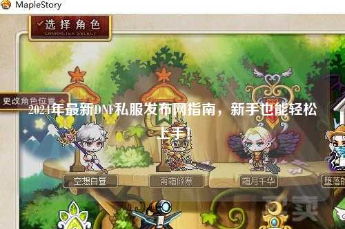 2024年最新DNF私服發(fā)布網(wǎng)指南，新手也能輕松上手！