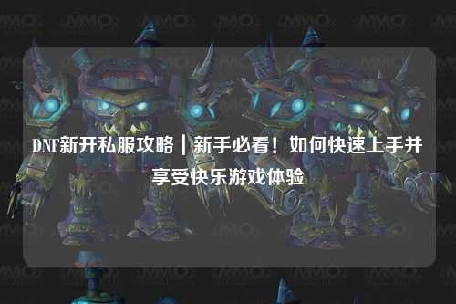 DNF新開私服攻略｜新手必看！如何快速上手并享受快樂游戲體驗