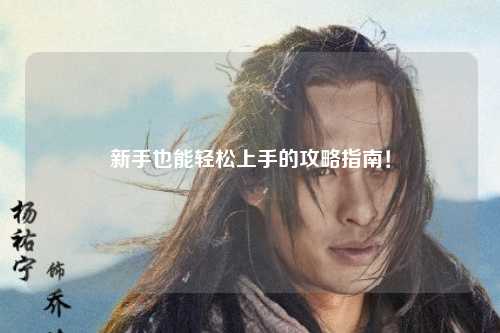 新手也能輕松上手的攻略指南！