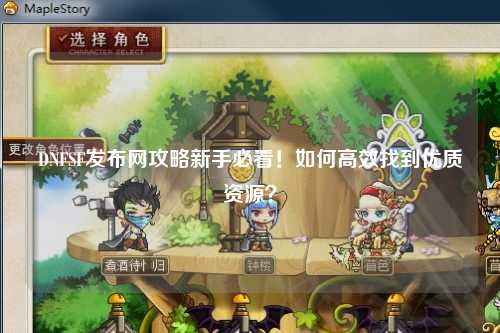 DNFSF發布網攻略新手必看！如何高效找到優質資源？