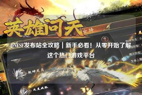 DNFSF發(fā)布站全攻略｜新手必看！從零開始了解這個熱門游戲平臺