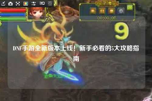 DNF手游全新版本上線！新手必看的5大攻略指南?