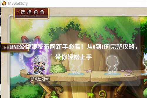 DNF公益服發布網新手必看！從0到1的完整攻略，帶你輕松上手