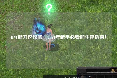 DNF新開區(qū)攻略 | 2024年新手必看的生存指南！