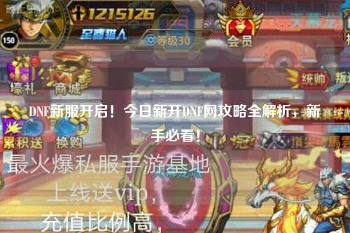 DNF新服開啟！今日新開DNF網攻略全解析，新手必看！