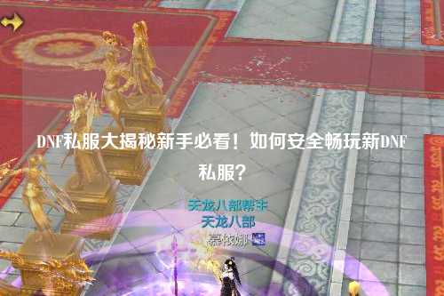 DNF私服大揭秘新手必看！如何安全暢玩新DNF私服？