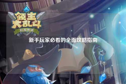 新手玩家必看的全面攻略指南