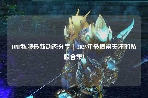 DNF私服最新動態(tài)分享 | 2025年最值得關注的私服合集！