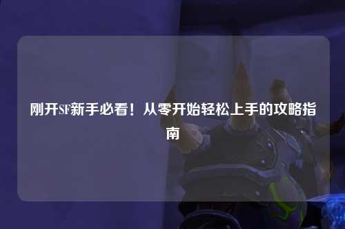 剛開SF新手必看！從零開始輕松上手的攻略指南