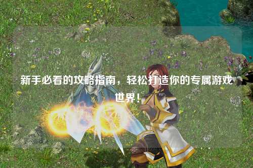 新手必看的攻略指南，輕松打造你的專(zhuān)屬游戲世界！