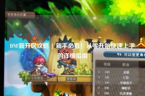 DNF新開區(qū)攻略 | 新手必看！從零開始快速上手的詳細指南