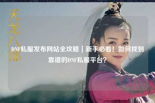 DNF私服發布網站全攻略｜新手必看！如何找到靠譜的DNF私服平臺？