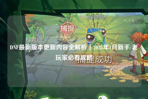 DNF最新版本更新內容全解析｜2025年1月新手/老玩家必看攻略