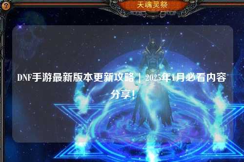 DNF手游最新版本更新攻略 | 2025年1月必看內(nèi)容分享！