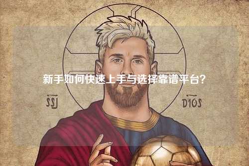 新手如何快速上手與選擇靠譜平臺？