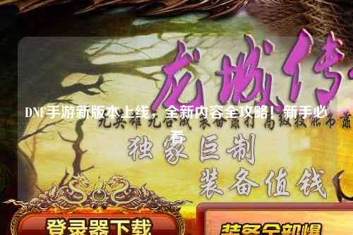 DNF手游新版本上線，全新內容全攻略！新手必看?