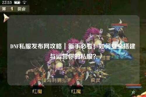 DNF私服發布網攻略｜新手必看！如何安全搭建與運營你的私服？