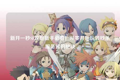 新開一秒SF攻略新手必看！從零開始玩轉(zhuǎn)秒殺服務(wù)器的秘訣