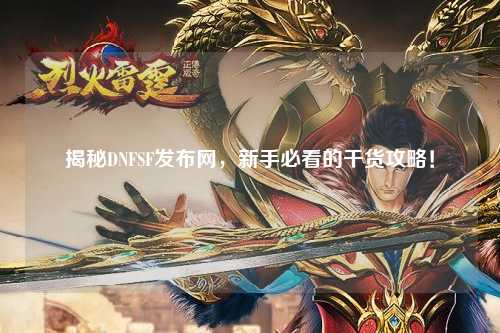 揭秘DNFSF發(fā)布網，新手必看的干貨攻略！