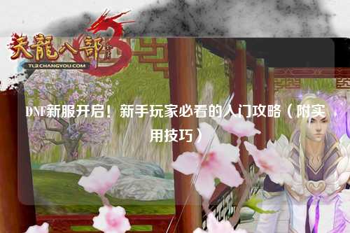 DNF新服開啟！新手玩家必看的入門攻略（附實用技巧）