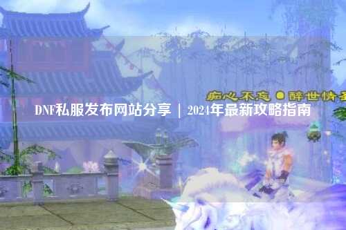 DNF私服發布網站分享 | 2024年最新攻略指南