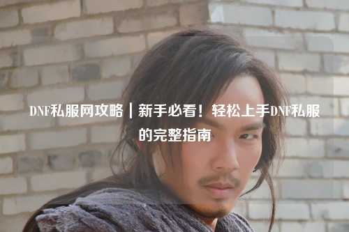 DNF私服網(wǎng)攻略｜新手必看！輕松上手DNF私服的完整指南