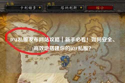 DNF私服發布網站攻略｜新手必看！如何安全、高效地搭建你的DNF私服？