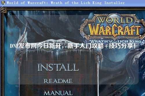 DNF發(fā)布網(wǎng)今日新開，新手入門攻略+技巧分享！