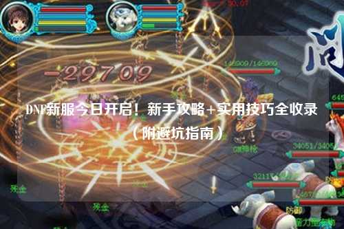 DNF新服今日開啟！新手攻略+實用技巧全收錄（附避坑指南）