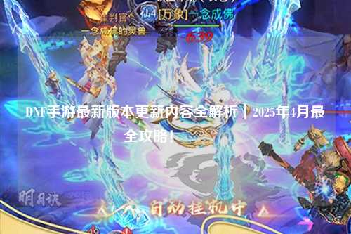DNF手游最新版本更新內容全解析｜2025年4月最全攻略！??