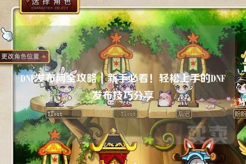 DNF發(fā)布網(wǎng)全攻略｜新手必看！輕松上手的DNF發(fā)布技巧分享?