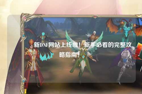 ??新DNF網站上線啦！新手必看的完整攻略指南！?