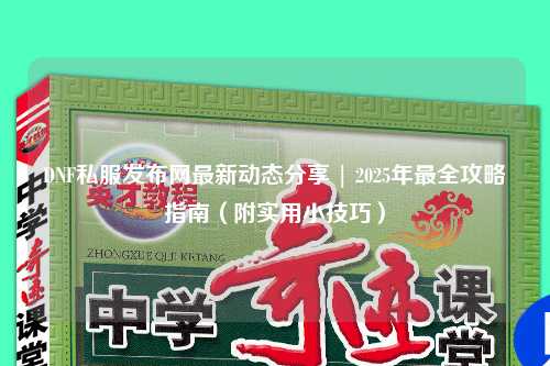 DNF私服發布網最新動態分享 | 2025年最全攻略指南（附實用小技巧）