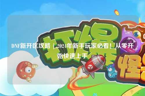 DNF新開區攻略 | 2024年新手玩家必看！從零開始快速上手