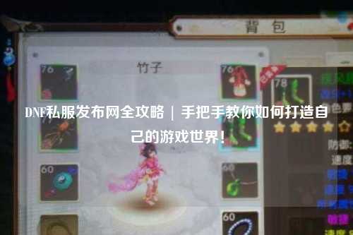 DNF私服發(fā)布網(wǎng)全攻略 | 手把手教你如何打造自己的游戲世界！