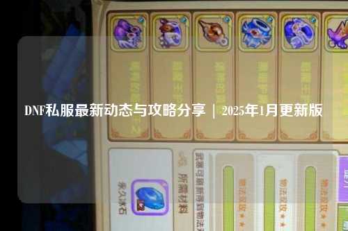 DNF私服最新動(dòng)態(tài)與攻略分享 | 2025年1月更新版