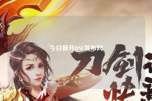 今日新開DNF發(fā)布網(wǎng)