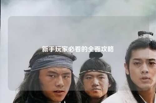 新手玩家必看的全面攻略