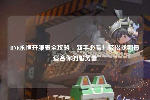 DNF永恒開服表全攻略 | 新手必看！輕松找到最適合你的服務器