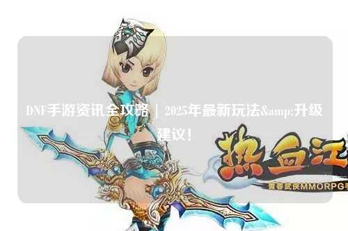 DNF手游資訊全攻略 | 2025年最新玩法&升級建議！