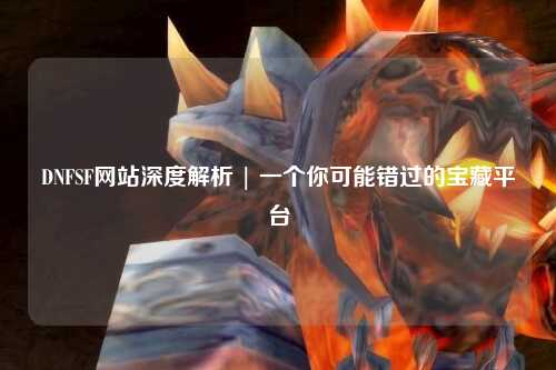 DNFSF網(wǎng)站深度解析 | 一個你可能錯過的寶藏平臺