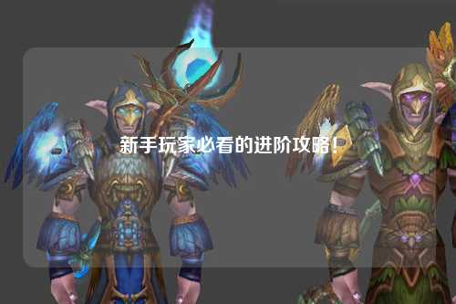 新手玩家必看的進階攻略！