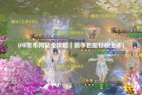 DNF發布網站全攻略｜新手也能輕松上手！